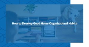 How to Develop Good Home Organizational Habits