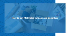 How to Get Motivated to Clean and Declutter?